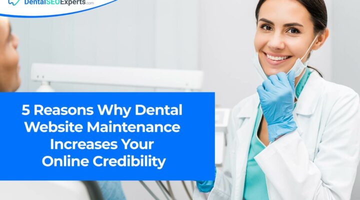 5 Reasons Why Dental Website Maintenance Increases Your Online Credibility (1)